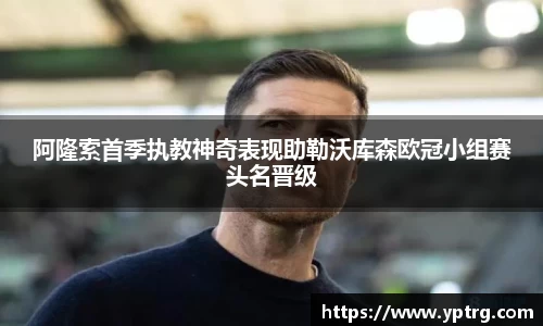 阿隆索首季执教神奇表现助勒沃库森欧冠小组赛头名晋级