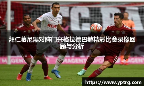拜仁慕尼黑对阵门兴格拉德巴赫精彩比赛录像回顾与分析