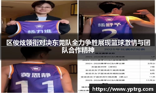 区俊炫领衔对决东莞队全力争胜展现篮球激情与团队合作精神