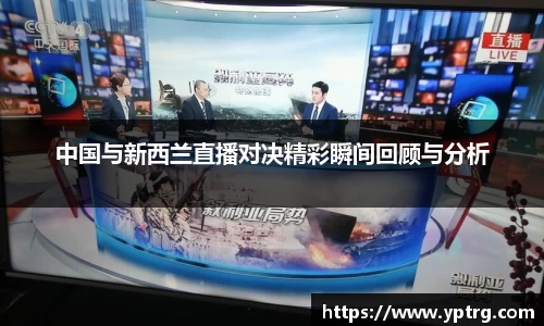 中国与新西兰直播对决精彩瞬间回顾与分析