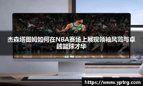 杰森塔图姆如何在NBA赛场上展现领袖风范与卓越篮球才华
