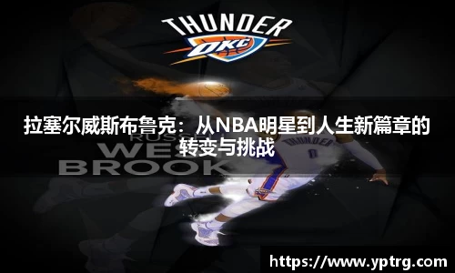 拉塞尔威斯布鲁克：从NBA明星到人生新篇章的转变与挑战