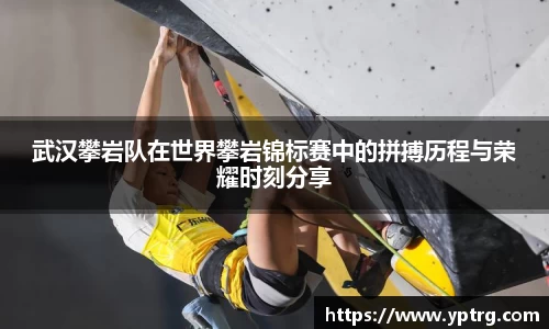 武汉攀岩队在世界攀岩锦标赛中的拼搏历程与荣耀时刻分享