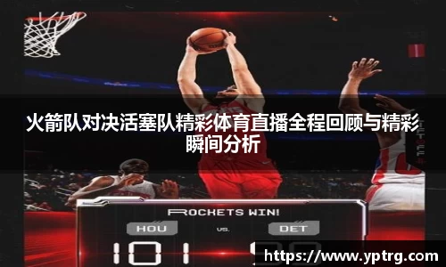 火箭队对决活塞队精彩体育直播全程回顾与精彩瞬间分析