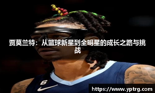 贾莫兰特：从篮球新星到全明星的成长之路与挑战