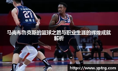 马尚布鲁克斯的篮球之路与职业生涯的辉煌成就解析